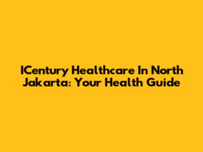 ICentury Healthcare In North Jakarta: Your Health Guide