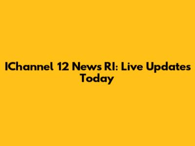 IChannel 12 News RI: Live Updates Today