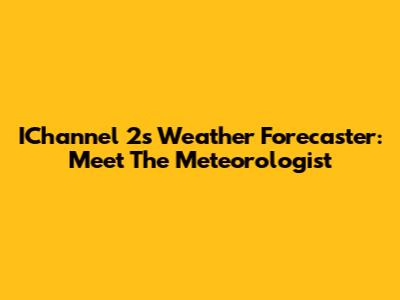 IChannel 2's Weather Forecaster: Meet The Meteorologist