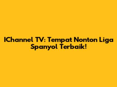IChannel TV: Tempat Nonton Liga Spanyol Terbaik!
