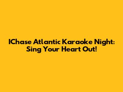 IChase Atlantic Karaoke Night: Sing Your Heart Out!