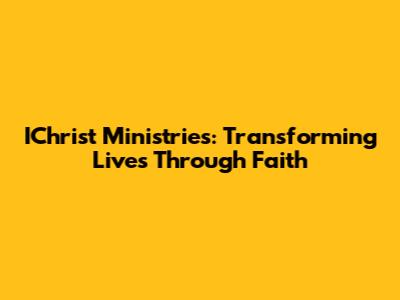 IChrist Ministries: Transforming Lives Through Faith