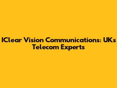 IClear Vision Communications: UK's Telecom Experts