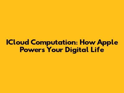 ICloud Computation: How Apple Powers Your Digital Life