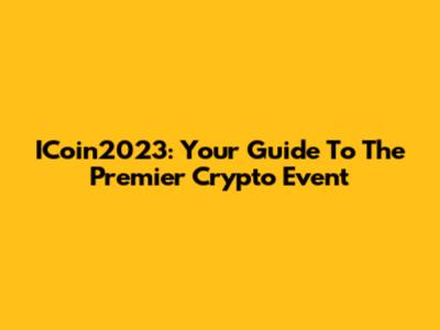 ICoin2023: Your Guide To The Premier Crypto Event