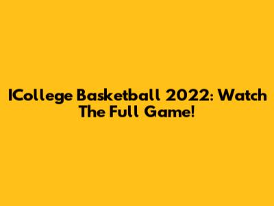 ICollege Basketball 2022: Watch The Full Game!