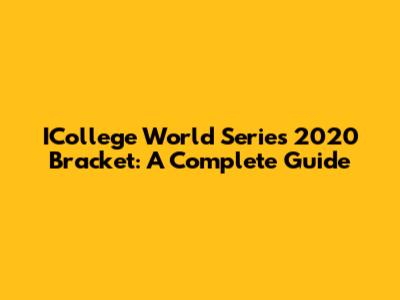 ICollege World Series 2020 Bracket: A Complete Guide