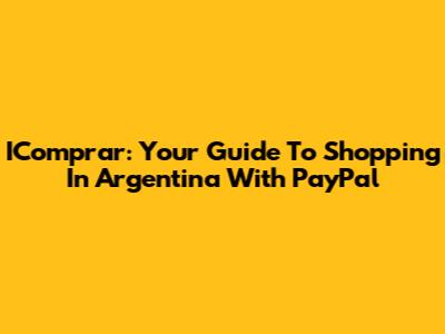 IComprar: Your Guide To Shopping In Argentina With PayPal