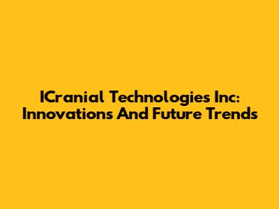 ICranial Technologies Inc: Innovations And Future Trends
