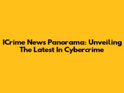ICrime News Panorama: Unveiling The Latest In Cybercrime
