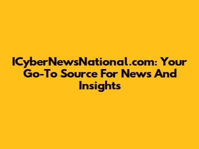 ICyberNewsNational.com: Your Go-To Source For News And Insights
