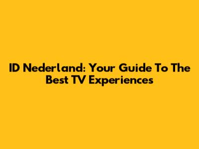 ID Nederland: Your Guide To The Best TV Experiences