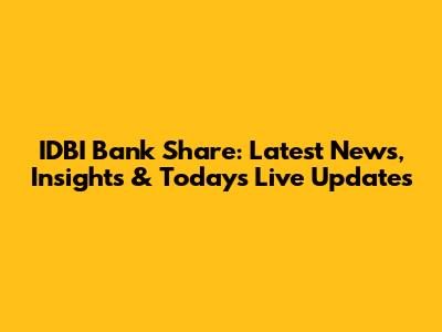 IDBI Bank Share: Latest News, Insights & Today's Live Updates