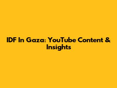 IDF In Gaza: YouTube Content & Insights