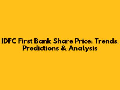IDFC First Bank Share Price: Trends, Predictions & Analysis