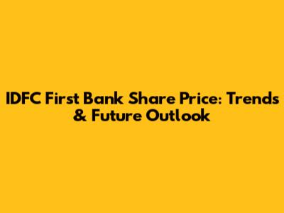 IDFC First Bank Share Price: Trends & Future Outlook