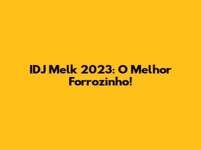 IDJ Melk 2023: O Melhor Forrozinho!