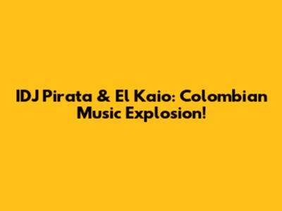 IDJ Pirata & El Kaio: Colombian Music Explosion!
