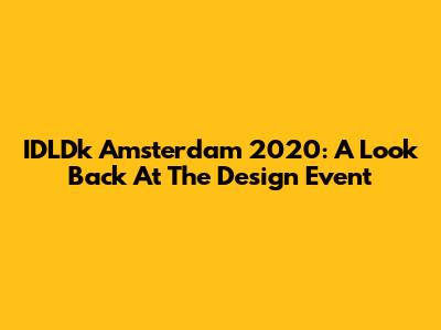IDLDk Amsterdam 2020: A Look Back At The Design Event