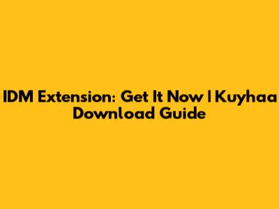 IDM Extension: Get It Now | Kuyhaa Download Guide
