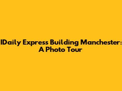 IDaily Express Building Manchester: A Photo Tour
