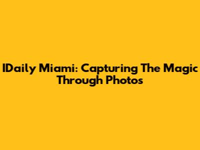 IDaily Miami: Capturing The Magic Through Photos