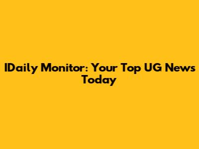 IDaily Monitor: Your Top UG News Today