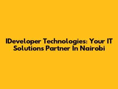 IDeveloper Technologies: Your IT Solutions Partner In Nairobi