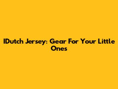 IDutch Jersey: Gear For Your Little Ones