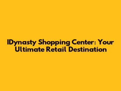 IDynasty Shopping Center: Your Ultimate Retail Destination