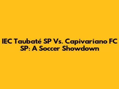IEC Taubaté SP Vs. Capivariano FC SP: A Soccer Showdown