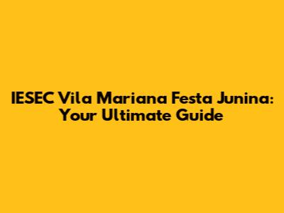 IESEC Vila Mariana Festa Junina: Your Ultimate Guide