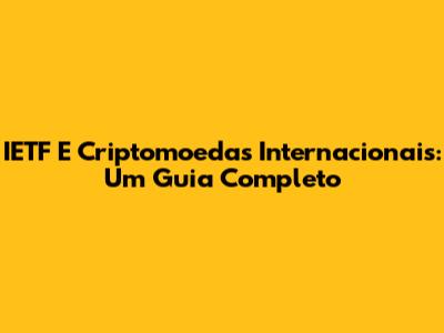 IETF E Criptomoedas Internacionais: Um Guia Completo