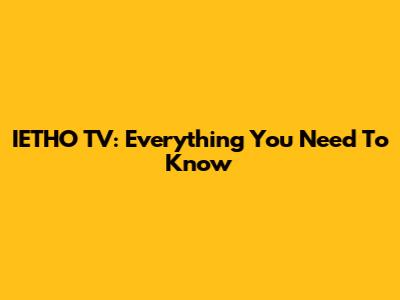IETHO TV: Everything You Need To Know