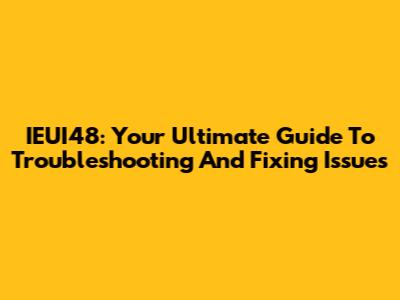 IEUI48: Your Ultimate Guide To Troubleshooting And Fixing Issues