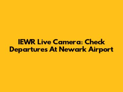 IEWR Live Camera: Check Departures At Newark Airport