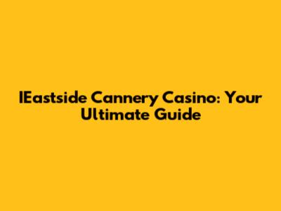 IEastside Cannery Casino: Your Ultimate Guide