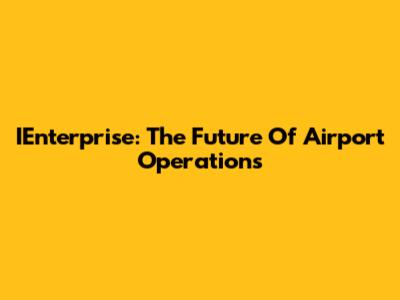 IEnterprise: The Future Of Airport Operations