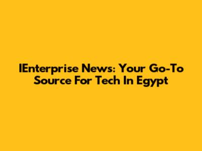 IEnterprise News: Your Go-To Source For Tech In Egypt