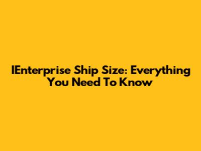 IEnterprise Ship Size: Everything You Need To Know