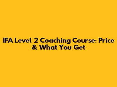 IFA Level 2 Coaching Course: Price & What You Get