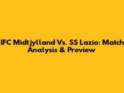 IFC Midtjylland Vs. SS Lazio: Match Analysis & Preview