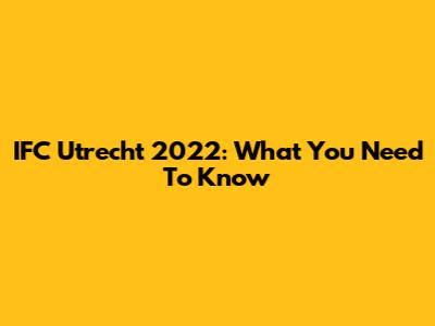 IFC Utrecht 2022: What You Need To Know