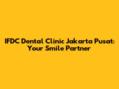 IFDC Dental Clinic Jakarta Pusat: Your Smile Partner