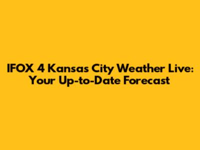 IFOX 4 Kansas City Weather Live: Your Up-to-Date Forecast