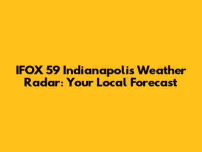 IFOX 59 Indianapolis Weather Radar: Your Local Forecast