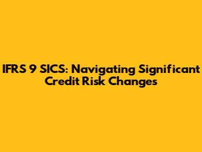 IFRS 9 SICS: Navigating Significant Credit Risk Changes