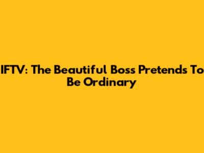 IFTV: The Beautiful Boss Pretends To Be Ordinary