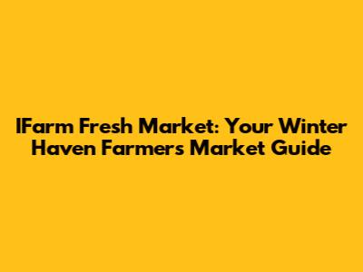IFarm Fresh Market: Your Winter Haven Farmers Market Guide