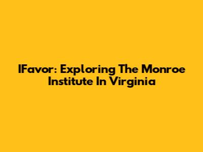 IFavor: Exploring The Monroe Institute In Virginia